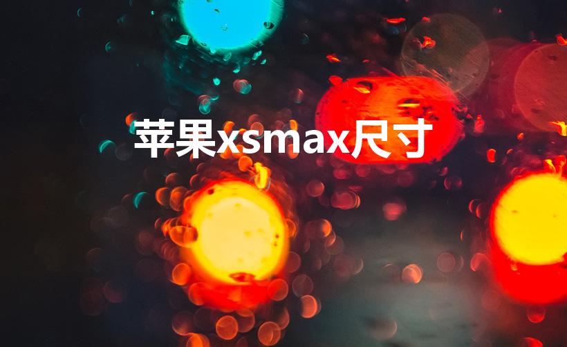 苹果xsmax尺寸（iphone xs max尺寸）