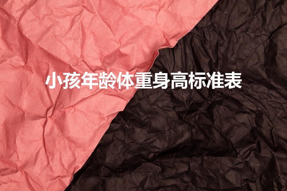 小孩年龄体重身高标准表（儿童身高体重表）