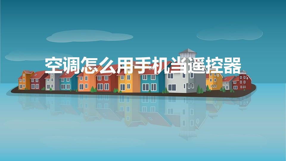 空调怎么用手机当遥控器（如何用手机当空调遥控器使用）