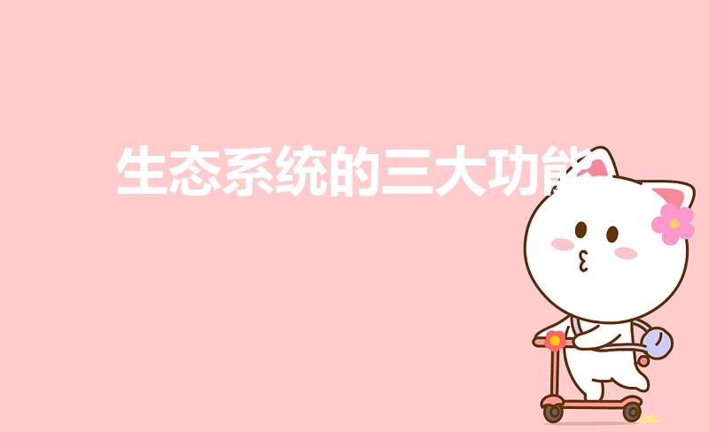 生态系统的三大功能（生态系统的三个功能）