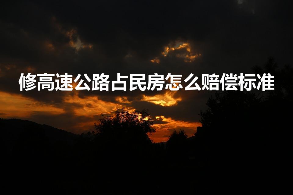 修高速公路占民房怎么赔偿标准（修高速占农村房子怎么补偿）