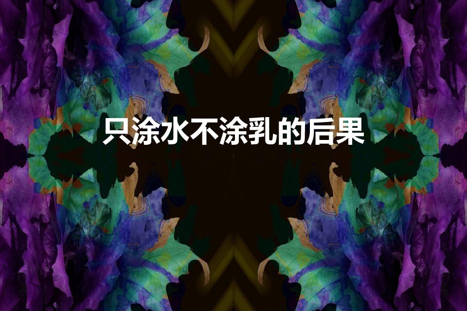 只涂水不涂乳的后果（夏天不涂乳液只涂水可以吗）