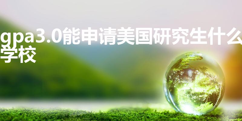 gpa3.0能申请美国研究生什么学校