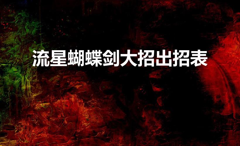 流星蝴蝶剑大招出招表（流星蝴蝶剑的操作键和大招怎么放）