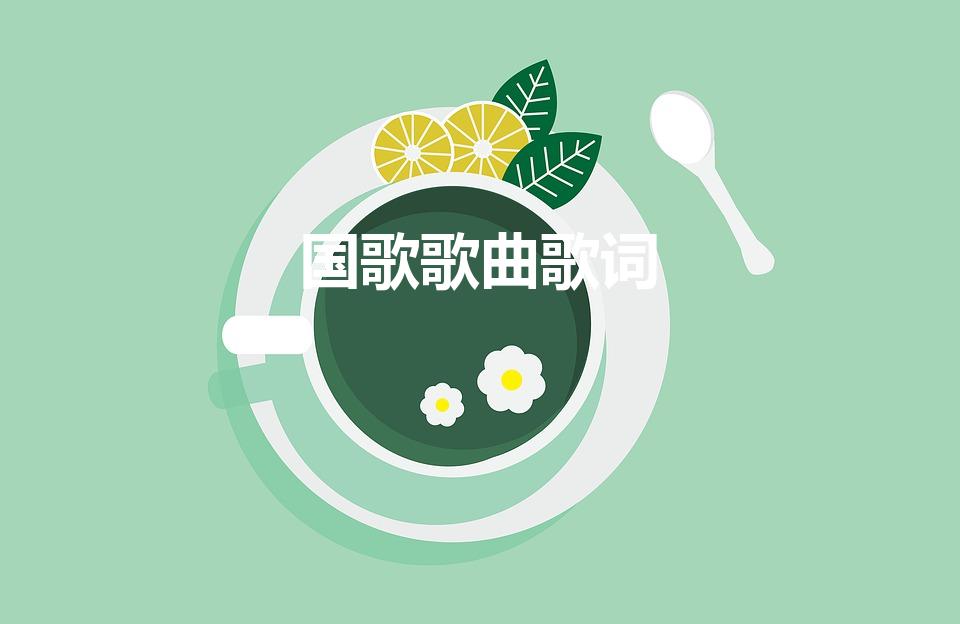 国歌歌曲歌词（国歌的歌词是什么）