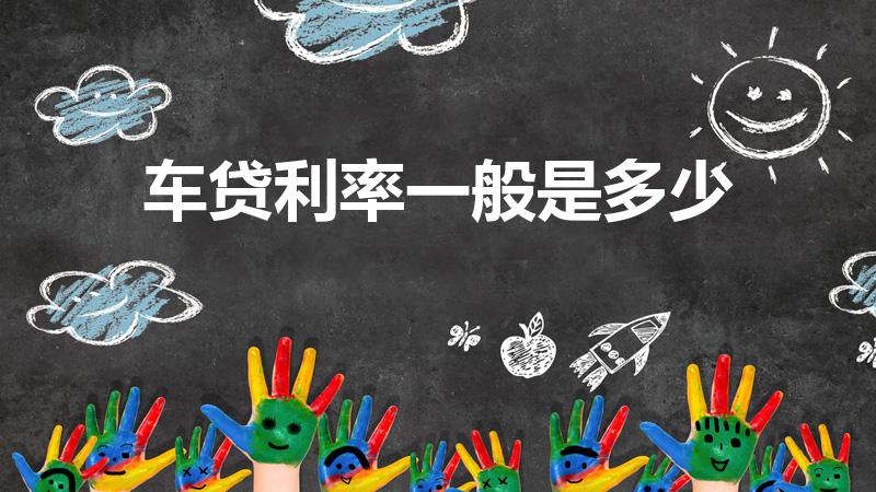 车贷利率一般是多少（车贷利率大概是多少）
