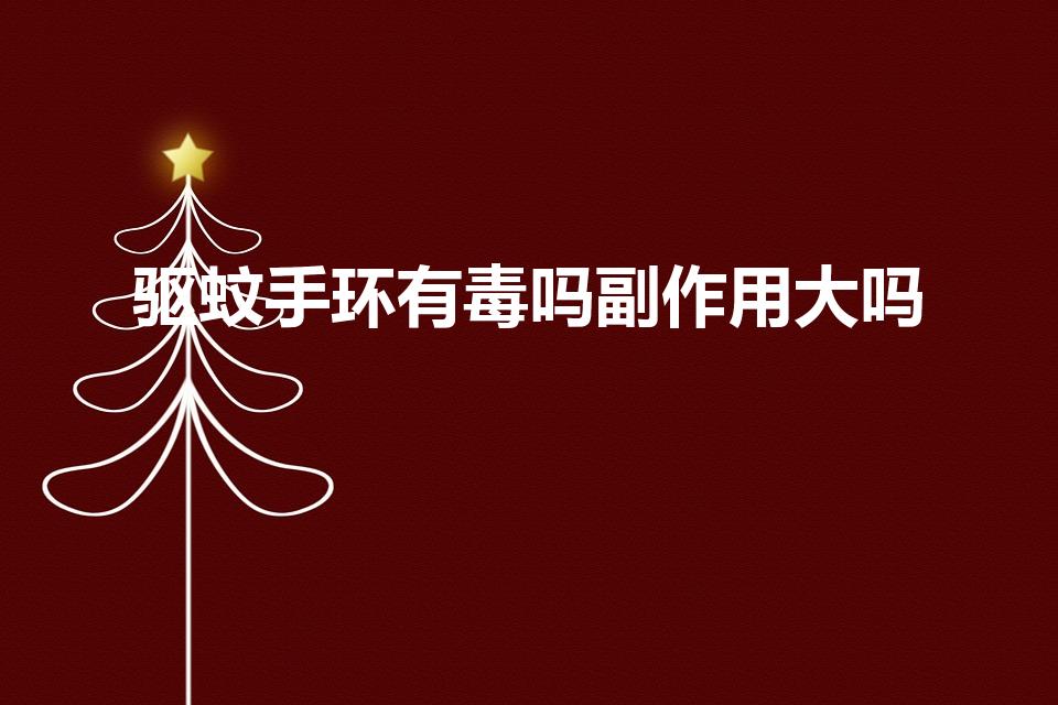 驱蚊手环有毒吗副作用大吗（驱蚊手环有毒吗）