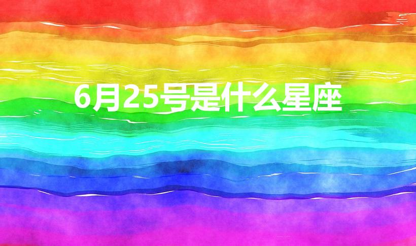 6月25号是什么星座（六月二十五号是什么星座）