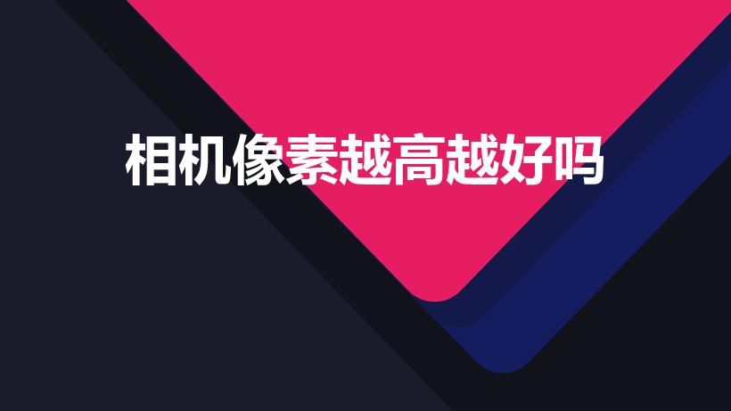 相机像素越高越好吗（相机的像素越高越好吗）