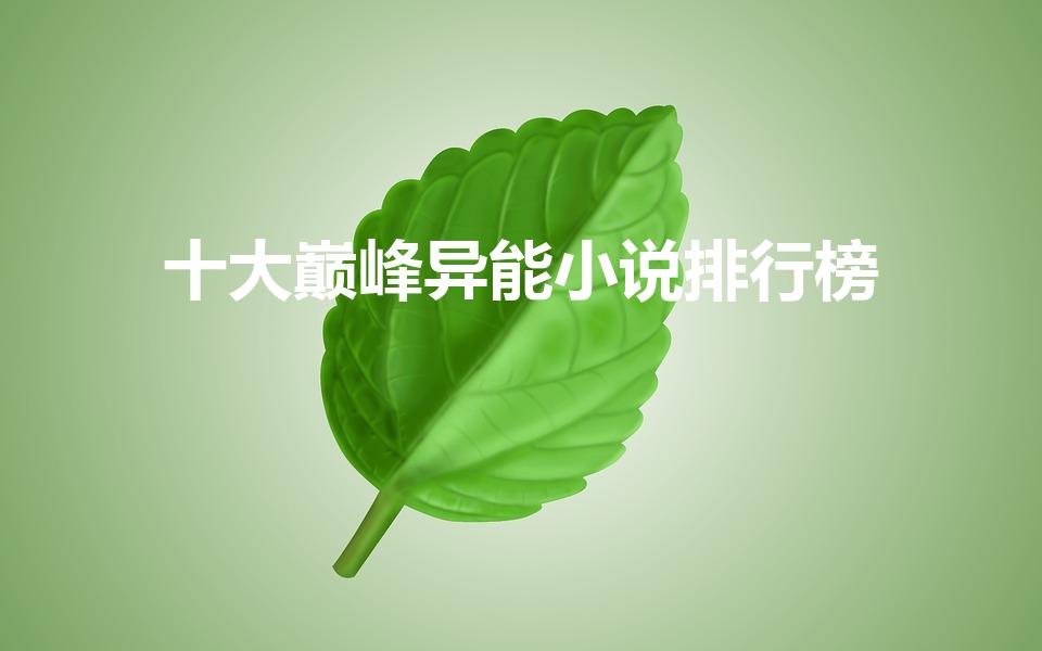 十大巅峰异能小说排行榜（都市异能小说排行榜前十名）