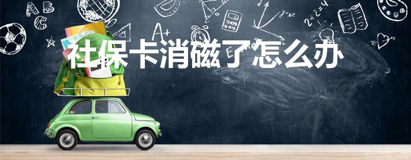 社保卡消磁了怎么办（社保卡的磁性没了怎么办啊）