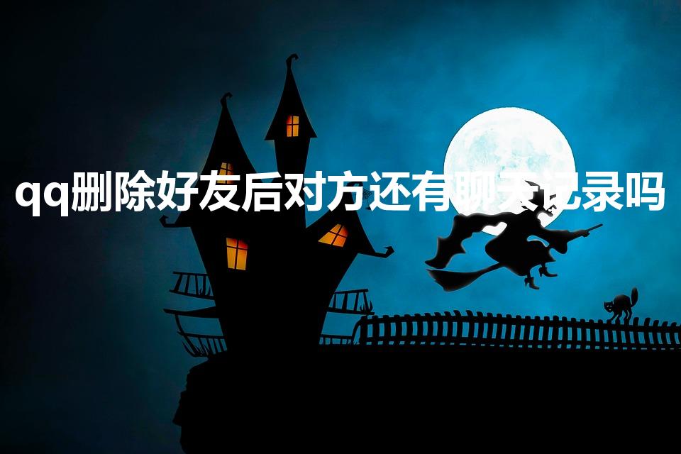 qq删除好友后对方还有聊天记录吗