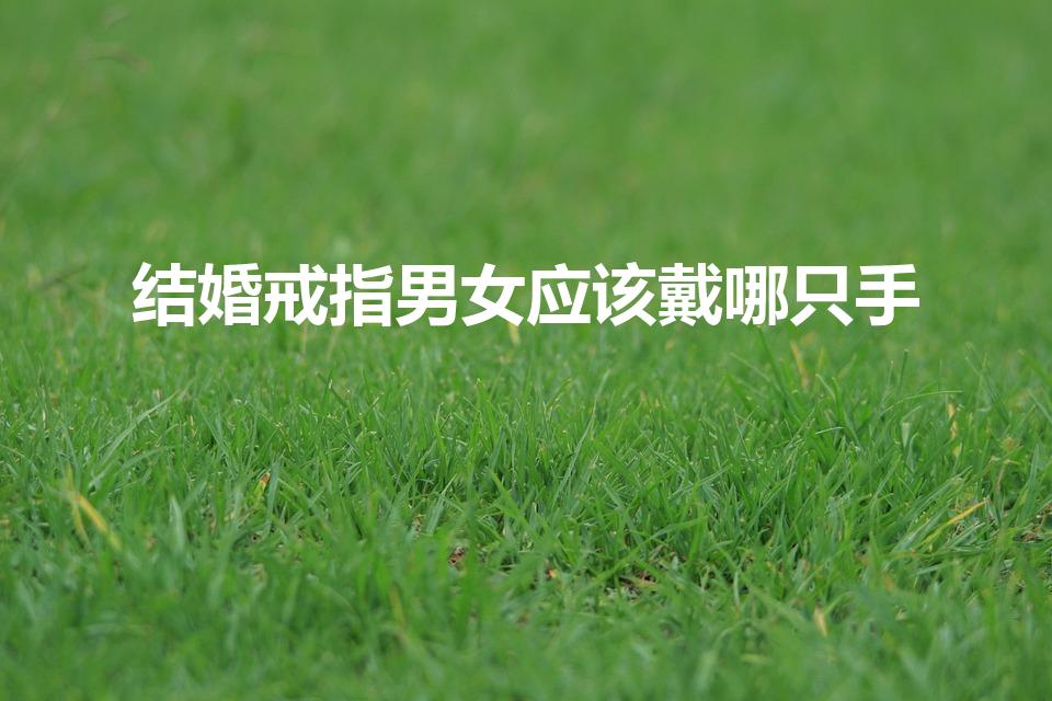 结婚戒指男女应该戴哪只手（结婚戒指男女戴哪只手）