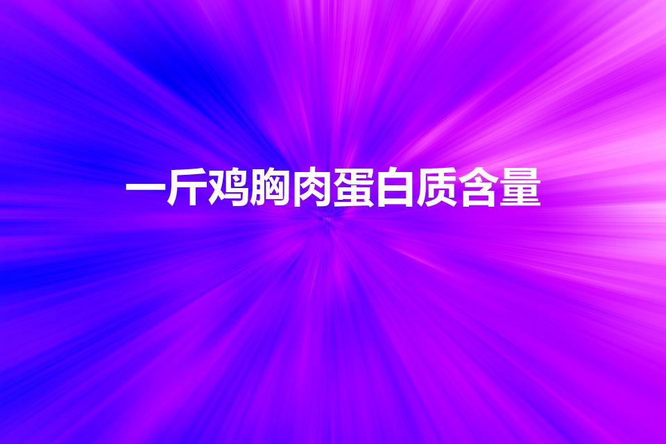 一斤鸡胸肉蛋白质含量（一斤鸡胸肉多少蛋白质）