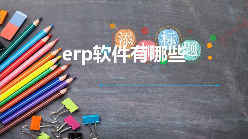 erp软件有哪些（常用erp软件有哪些）