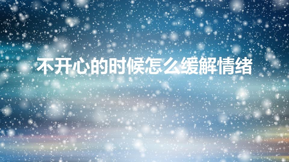 不开心的时候怎么缓解情绪（不开心的时候,你会如何解忧）