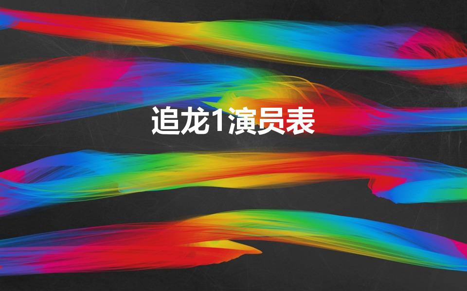追龙1演员表（追龙演员表）