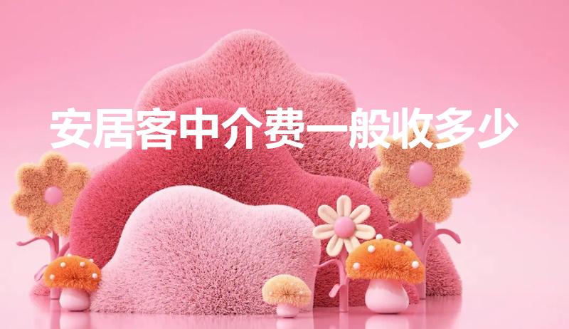 安居客中介费一般收多少（安居客租房要中介费吗）