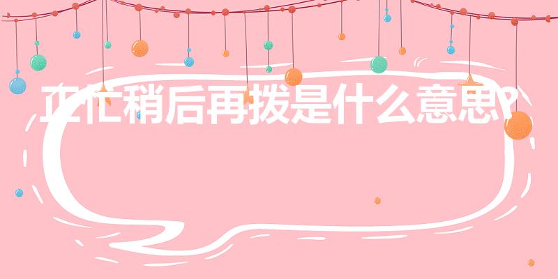 正忙稍后再拨是什么意思?（电话正忙稍后再拨什么意思）