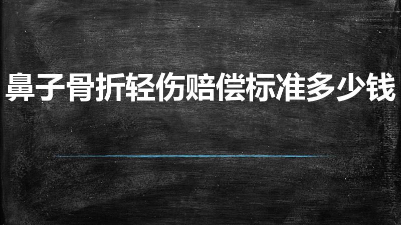 鼻子骨折轻伤赔偿标准多少钱（鼻子骨折轻伤二级赔偿标准）