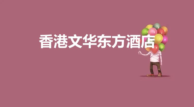 香港文华东方酒店（文华东方酒店属于哪个集团）