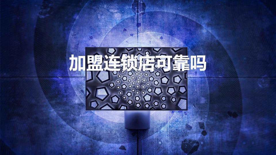 加盟连锁店可靠吗（开店创业,加盟店靠谱么）