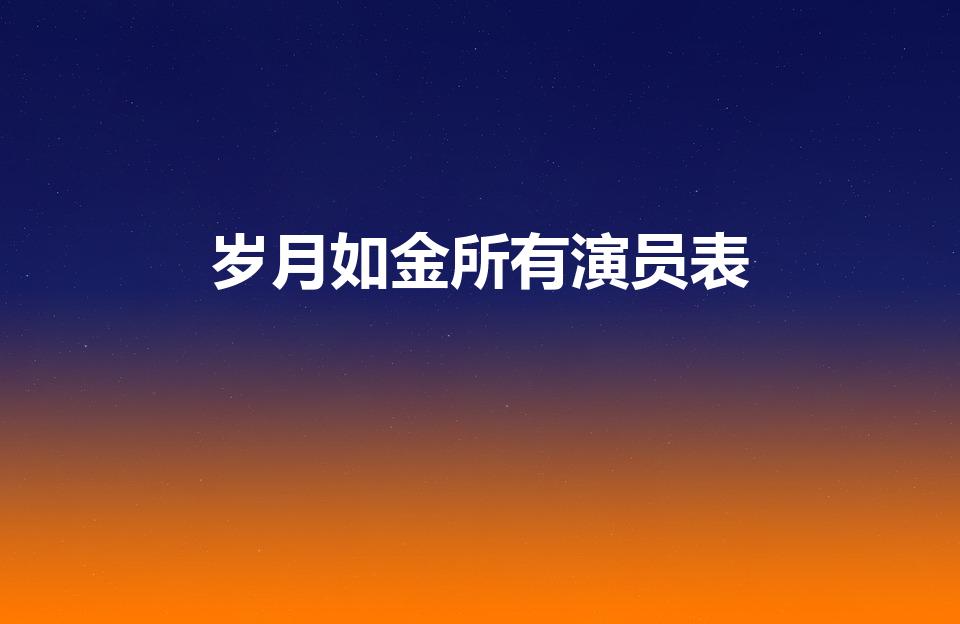岁月如金所有演员表（《岁月如金》所有演员是）