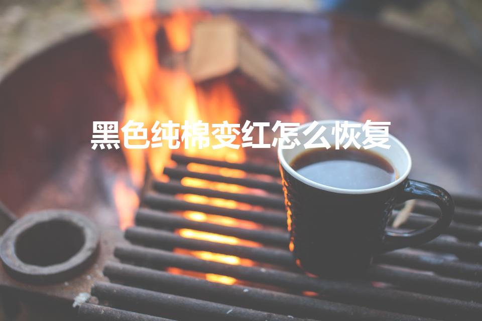 黑色纯棉变红怎么恢复（黑色衣服发红,怎么变回来）