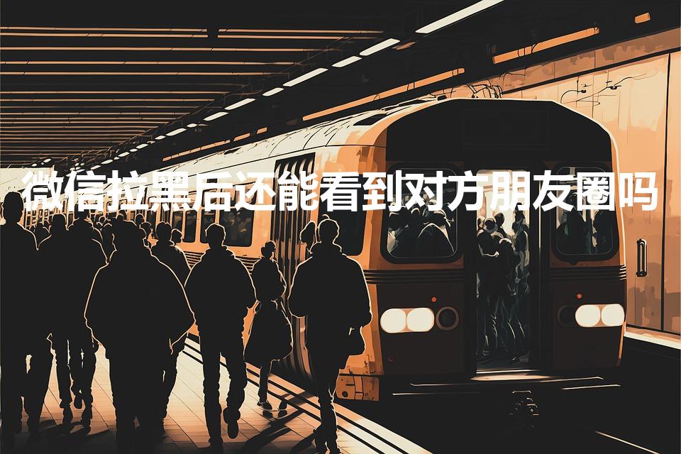 微信拉黑后还能看到对方朋友圈吗