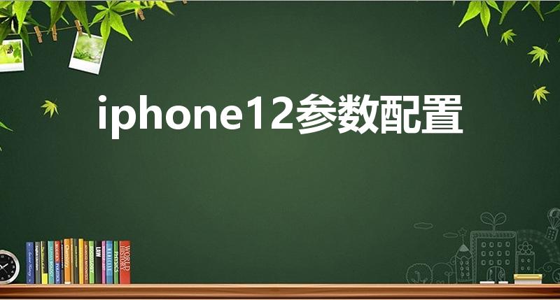 iphone12参数配置（iphone12配置参数）