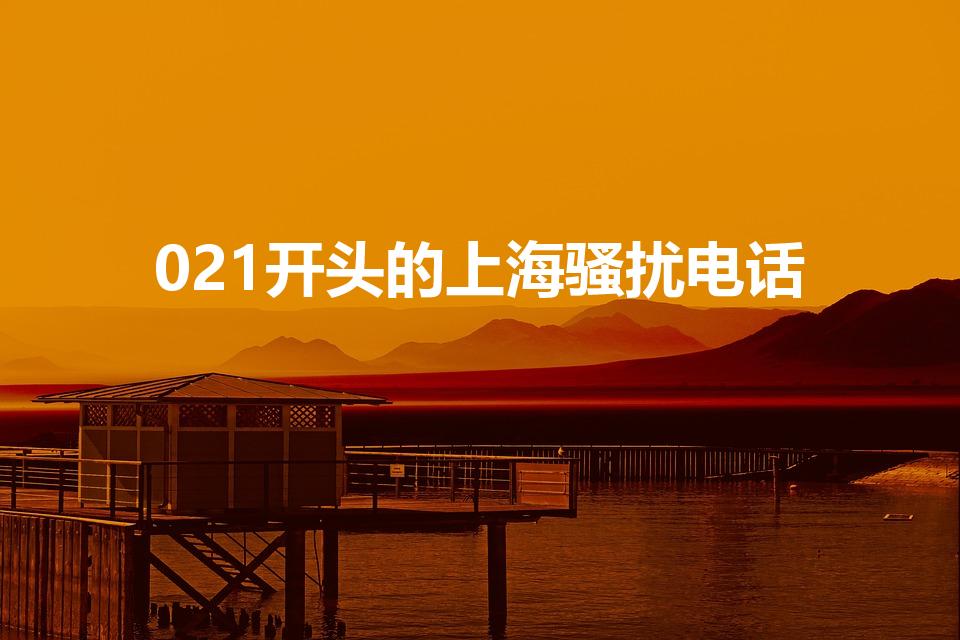 021开头的上海骚扰电话（021开头的电话号码是什么）