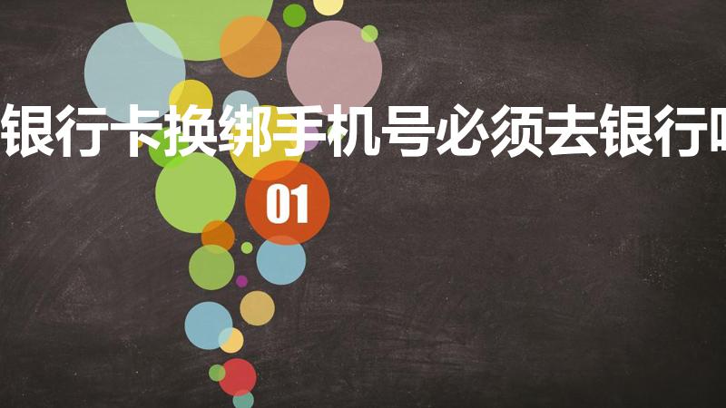 银行卡换绑手机号必须去银行吗