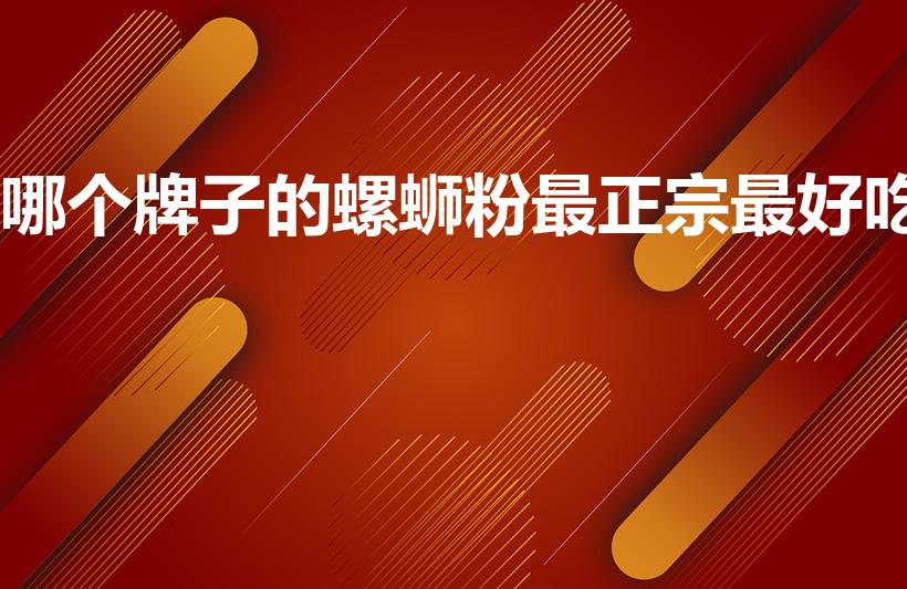哪个牌子的螺蛳粉最正宗最好吃（螺蛳粉什么品牌最好）