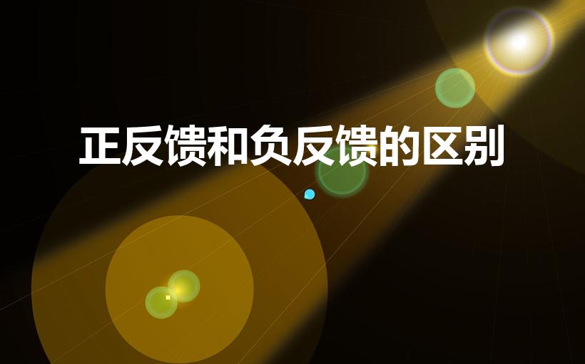 正反馈和负反馈的区别（正反馈和负反馈有何区别）