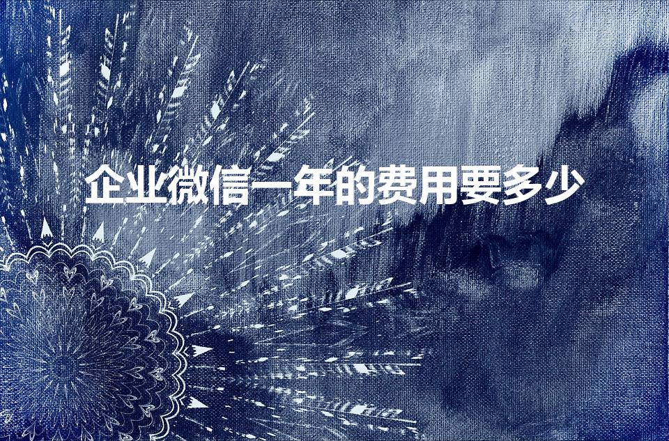 企业微信一年的费用要多少（企业微信收费标准一年多少钱）
