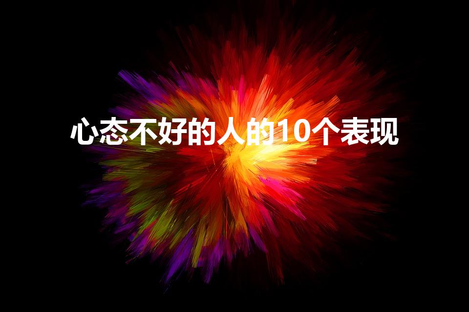 心态不好的人的10个表现（心态不好的表现有哪些）