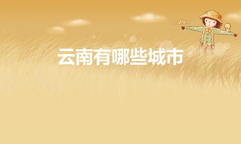 云南有哪些城市（云南城市有哪些）