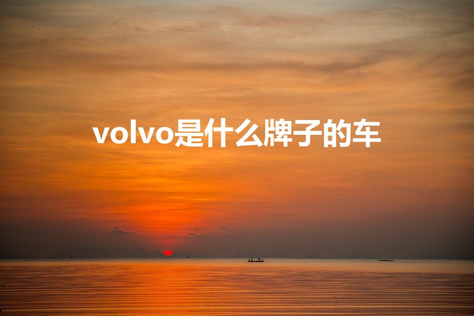 volvo是什么牌子的车（“VOLVO”是什么车）