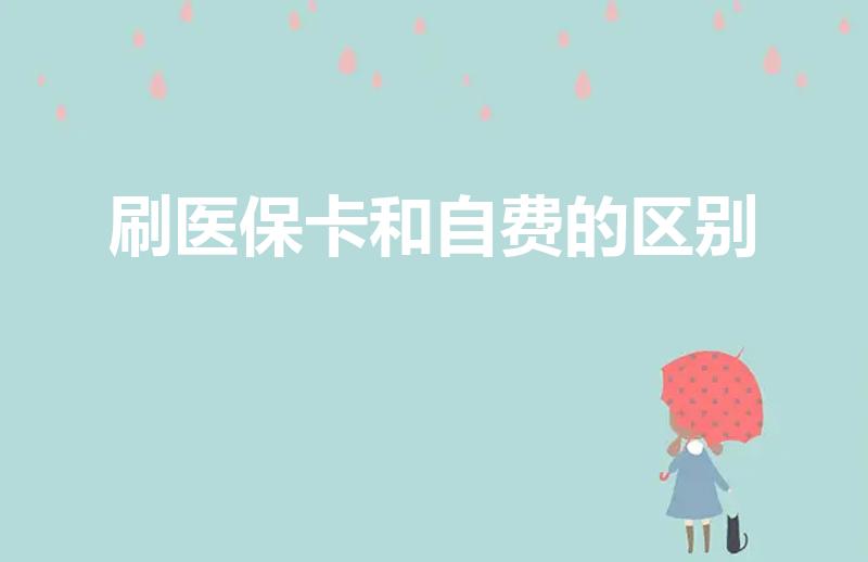 刷医保卡和自费的区别（买药刷医保卡和自费的区别）