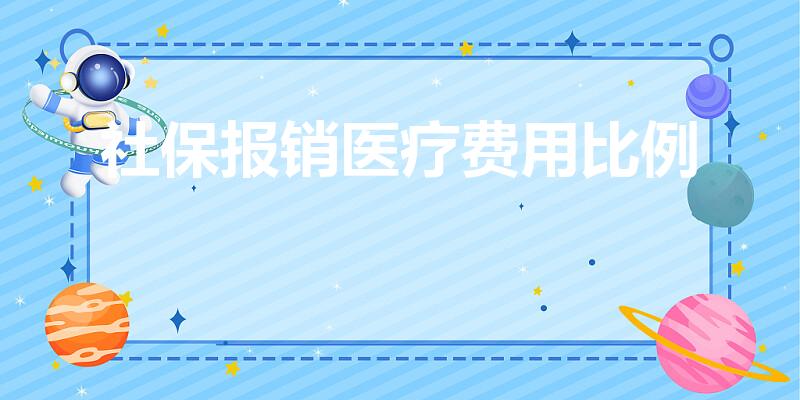 社保报销医疗费用比例（社保医保报销比例多少）