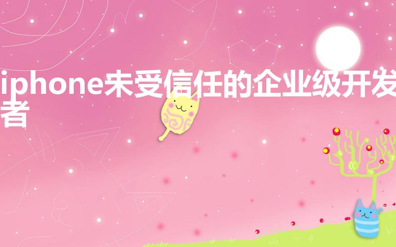iphone未受信任的企业级开发者怎么解决（具体怎么设置）