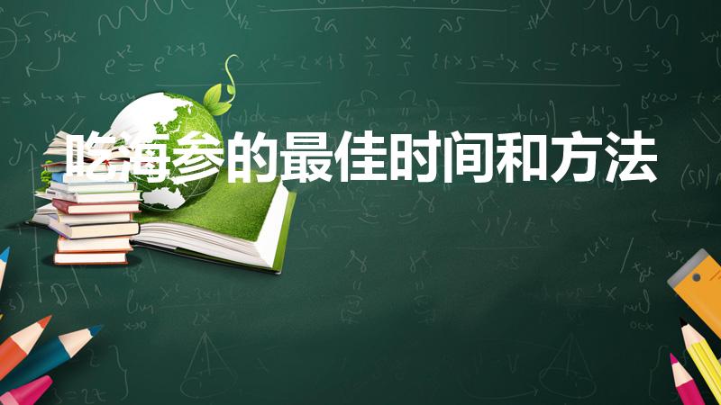 吃海参的最佳时间和方法（老年人一天中什么时候吃海参最好）