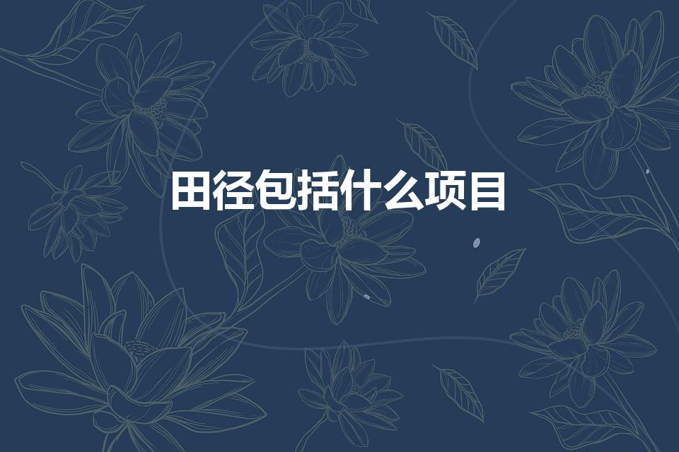 田径包括什么项目（田径比赛项目有哪些）