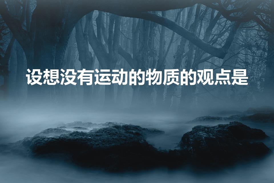 设想没有运动的物质的观点是