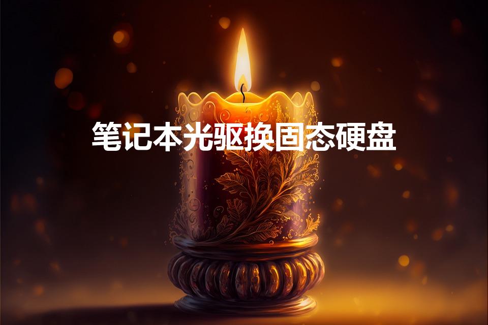 笔记本光驱换固态硬盘（怎么把笔记本的光驱改装成固态硬盘）