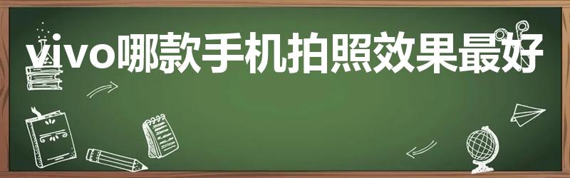 vivo哪款手机拍照效果最好