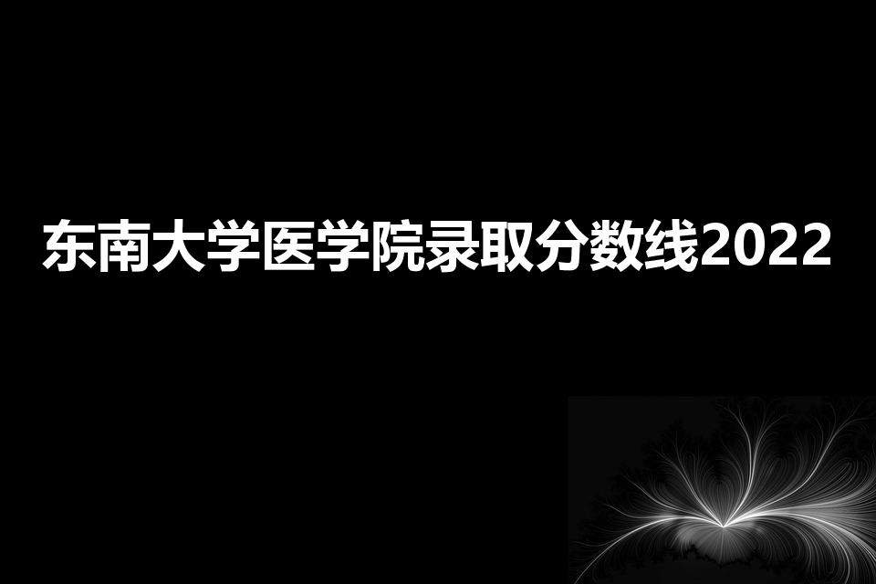 东南大学医学院录取分数线2022（多少分能上东南大学）