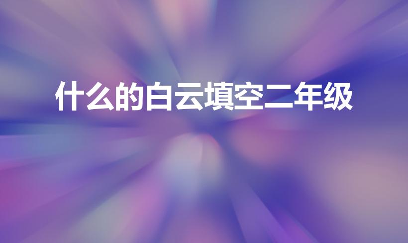 什么的白云填空二年级（什么的白云填合适的词）