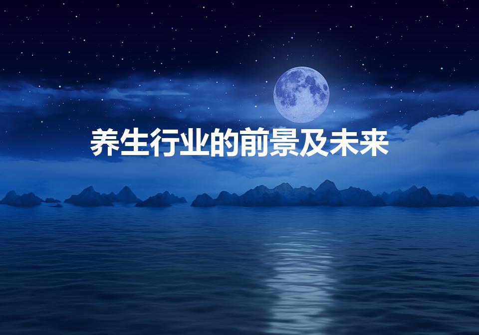 养生行业的前景及未来（中医养生保健专业就业方向及前景）