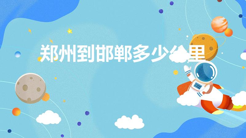 郑州到邯郸多少公里（邯郸到郑州多少公里）